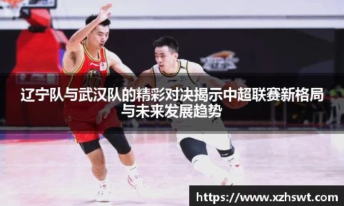 辽宁队与武汉队的精彩对决揭示中超联赛新格局与未来发展趋势