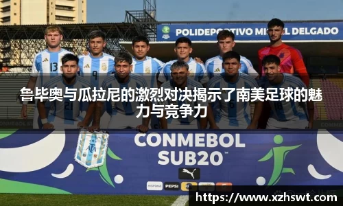 鲁毕奥与瓜拉尼的激烈对决揭示了南美足球的魅力与竞争力
