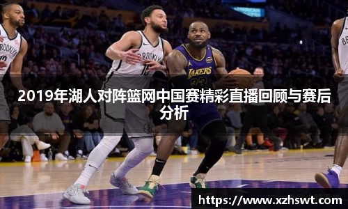 2019年湖人对阵篮网中国赛精彩直播回顾与赛后分析